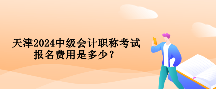 天津2024中級(jí)會(huì)計(jì)職稱考試報(bào)名費(fèi)用是多少？