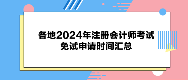 各地2024年注冊會計(jì)師考試免試申請時(shí)間匯總