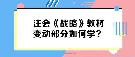 致注會(huì)早鳥們——《戰(zhàn)略》教材變動(dòng)部分如何學(xué)？