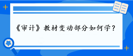 審計教材變動部分如何學(xué)？