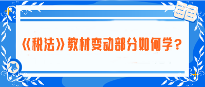 致注會早鳥們：《稅法》教材變動部分如何學(xué)？