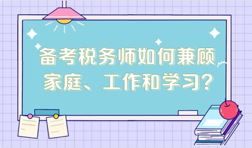 備考稅務(wù)師如何兼顧家庭、工作和學習？