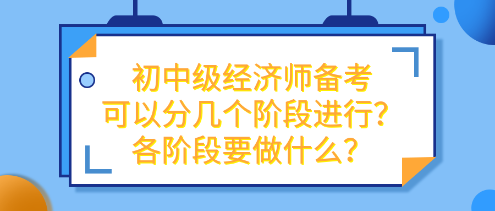 初中級經(jīng)濟(jì)師備考可以分幾個(gè)階段進(jìn)行？各階段要做什么？