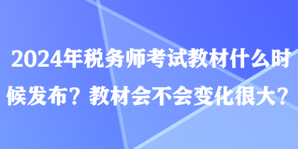 2024年稅務(wù)師考試教材什么時(shí)候發(fā)布？教材會不會變化很大？