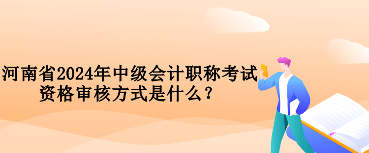 河南省2024年中級(jí)會(huì)計(jì)職稱考試資格審核方式是什么？