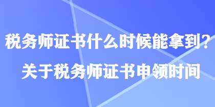 稅務(wù)師證書什么時(shí)候能拿到？關(guān)于稅務(wù)師證書申領(lǐng)時(shí)間