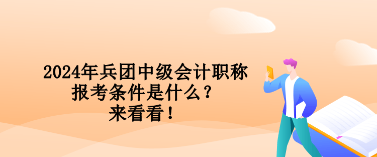 2024年兵團(tuán)中級(jí)會(huì)計(jì)職稱報(bào)考條件是什么？來(lái)看看！