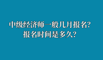 中級經(jīng)濟(jì)師一般幾月報(bào)名？報(bào)名時間是多久？