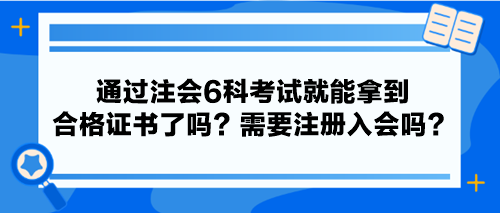 通過(guò)注會(huì)6科考試就能拿到合格證書了嗎？需要注冊(cè)入會(huì)嗎？