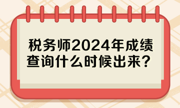 稅務(wù)師2024年成績(jī)查詢什么時(shí)候出來(lái)？