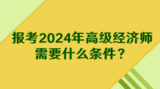 報考2024年高級經(jīng)濟(jì)師需要什么條件？