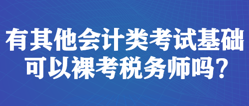 有其他會計類考試基礎(chǔ) 可以裸考稅務(wù)師嗎？