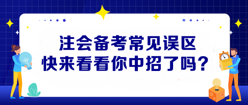 【避坑指南】注會(huì)備考常見誤區(qū) 快來看看你中招了嗎？