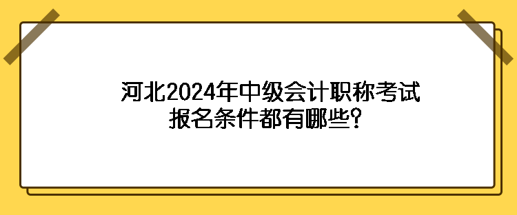 河北2024年中級會計職稱考試報名條件都有哪些？