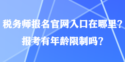 稅務(wù)師報(bào)名官網(wǎng)入口在哪里？報(bào)考有年齡限制嗎？