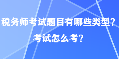 稅務(wù)師考試題目有哪些類型？考試怎么考？