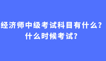 經(jīng)濟師中級考試科目有什么？什么時候考試？