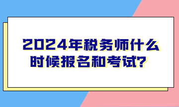 2024年稅務(wù)師什么時候報名和考試？