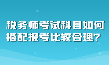 稅務師考試科目如何搭配報考比較合理？