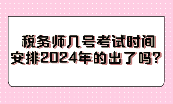 稅務(wù)師幾號(hào)考試時(shí)間安排2024年的出了嗎？