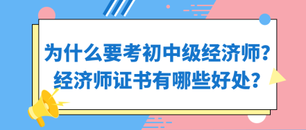 為什么要考初中級(jí)經(jīng)濟(jì)師？經(jīng)濟(jì)師證書有哪些好處？