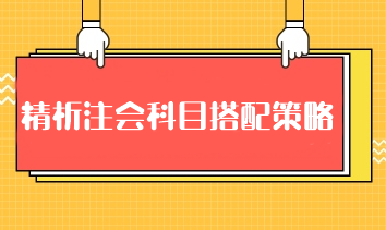 精析注會科目搭配策略：科學(xué)組合 高效備考注冊會計(jì)師