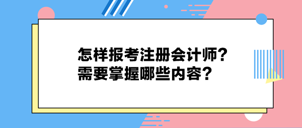 怎樣報(bào)考注冊(cè)會(huì)計(jì)師？需要掌握哪些內(nèi)容？