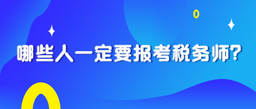 2024稅務(wù)師報(bào)考早知道：哪些人一定要報(bào)考稅務(wù)師？