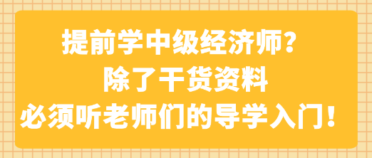 提前學(xué)中級經(jīng)濟(jì)師？除了干貨資料 必須聽老師們的導(dǎo)學(xué)入門！