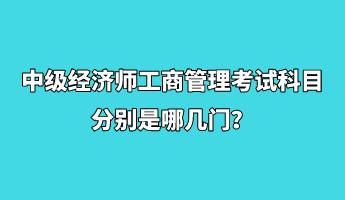 中級經(jīng)濟(jì)師工商管理考試科目分別是哪幾門？