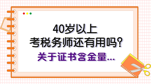 40歲以上考稅務(wù)師還有用嗎？關(guān)于證書含金量、報考規(guī)劃快看看