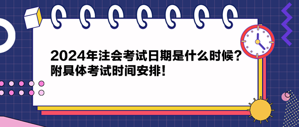 2024年注會(huì)考試日期是什么時(shí)候？附具體考試時(shí)間安排！