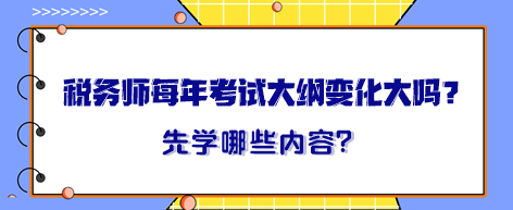 稅務(wù)師每年考試大綱變化大嗎？大綱出來(lái)晚先學(xué)哪一章內(nèi)容？