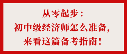 從零起步：初中級經(jīng)濟師怎么準備，來看這篇備考指南！