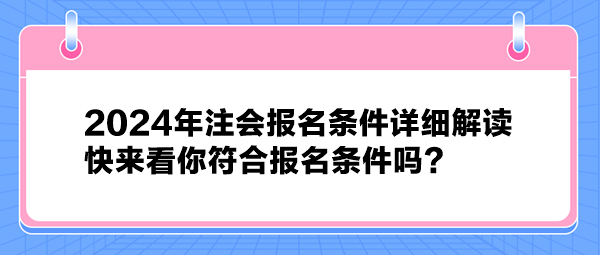 2024年注會報名條件詳細(xì)解讀 快來看你符合報名條件嗎？