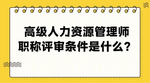 高級人力資源管理師職稱評審條件是什么？