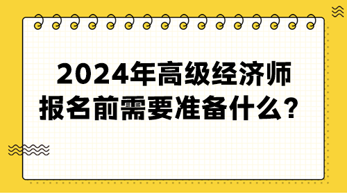 2024年高級(jí)經(jīng)濟(jì)師報(bào)名前需要準(zhǔn)備什么？