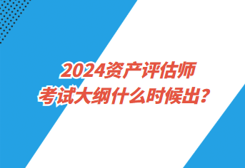 2024資產(chǎn)評(píng)估師考試大綱什么時(shí)候出？