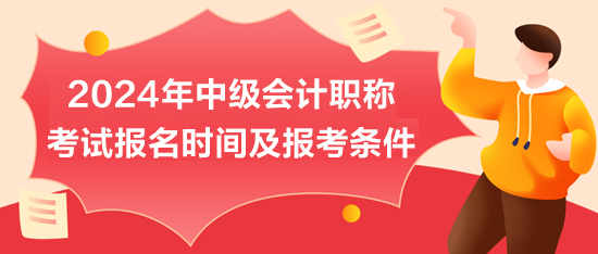 2024年中級(jí)會(huì)計(jì)職稱考試報(bào)名時(shí)間及報(bào)考條件