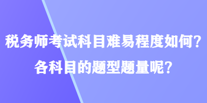 稅務(wù)師考試科目難易程度如何？各科目的題型題量呢？