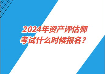 2024年資產(chǎn)評估師考試什么時候報名？