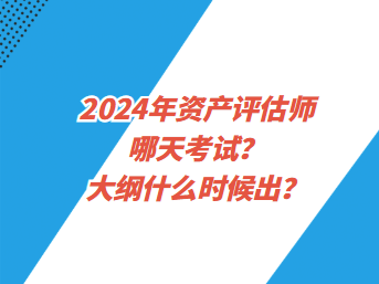 2024年資產(chǎn)評(píng)估師哪天考試？大綱什么時(shí)候出？