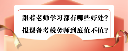 跟著老師學(xué)習(xí)都有哪些好處？報課備考稅務(wù)師到底值不值？