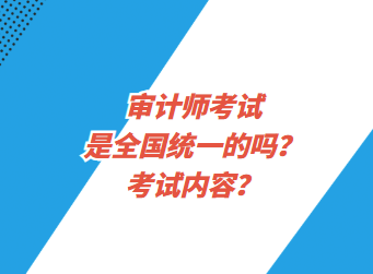 審計師考試是全國統(tǒng)一的嗎？考試內(nèi)容？