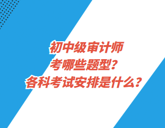 初中級審計師考哪些題型？各科考試安排是什么？