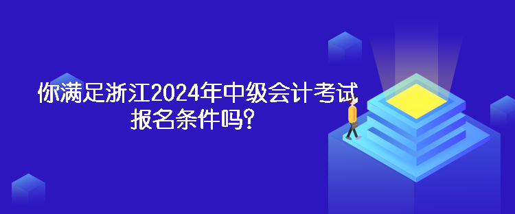 你滿足浙江2024年中級會計考試報名條件嗎？