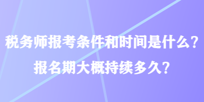 稅務師報考條件和時間是什么？報名期大概持續(xù)多久？