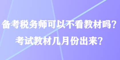 備考稅務(wù)師可以不看教材嗎？考試教材幾月份出來？