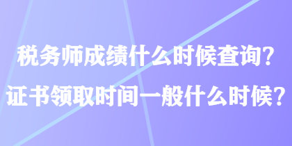 稅務師成績什么時候查詢？證書領取時間一般什么時候？