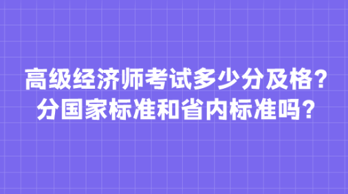 高級經濟師考試多少分及格？分國家標準和省內標準嗎？